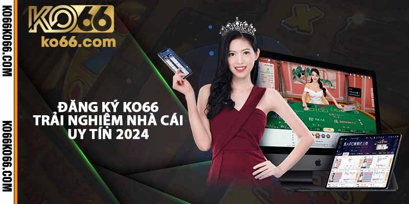 Đăng ký KO66 - Trải nghiệm nhà cái uy tín 2024