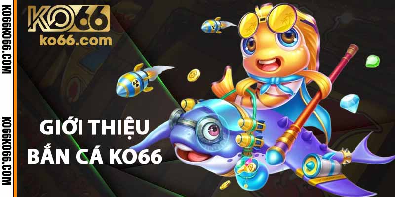 Giới thiệu bắn cá KO66