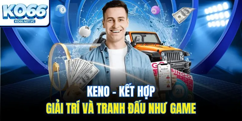 Keno – Kết hợp giải trí và tranh đấu như game