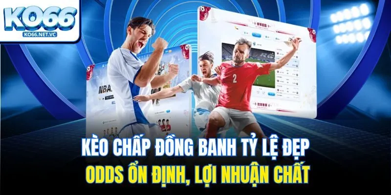 Kèo Chấp Đồng Banh Tỷ Lệ Đẹp, Odds Ổn Định, Lợi Nhuận Chất