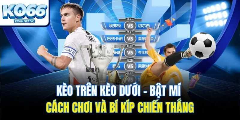 Kèo Trên Kèo Dưới – Bật Mí Cách Chơi Và Bí Kíp Chiến Thắng