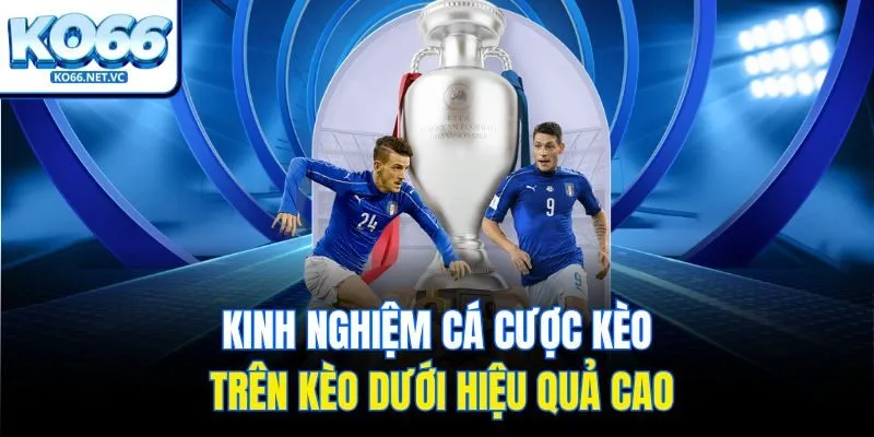 Kinh nghiệm cá cược kèo trên kèo dưới hiệu quả cao