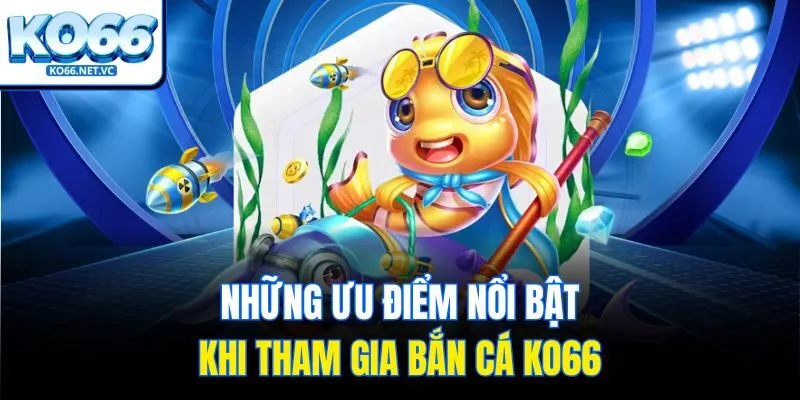 Những ưu điểm nổi bật khi tham gia bắn cá KO66